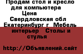 Продам стол и кресло для компьютера.  › Цена ­ 3 000 - Свердловская обл., Екатеринбург г. Мебель, интерьер » Столы и стулья   